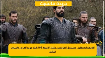 اللحظة المنتظرة.. مسلسل المؤسس عثمان الحلقة 195 إليك موعد العرض والقنوات الناقلة 1